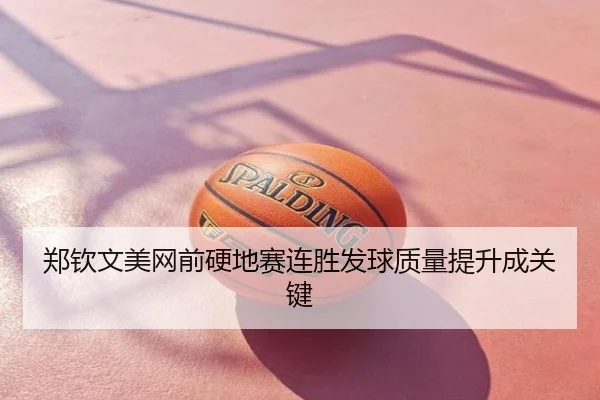 郑钦文美网前硬地赛连胜发球质量提升成关键